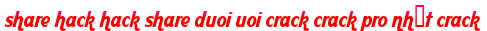 share hack hack share duoi uoi crack crack pro nhất crack moi